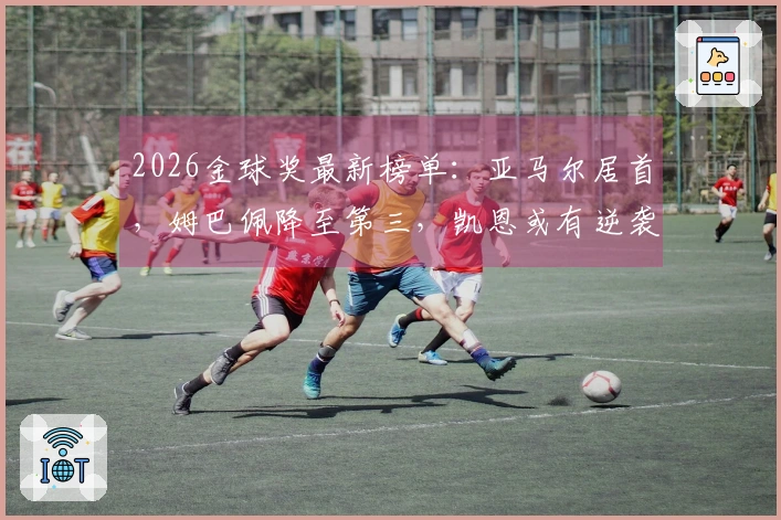 2026金球奖最新榜单：亚马尔居首，姆巴佩降至第三，凯恩或有逆袭机会