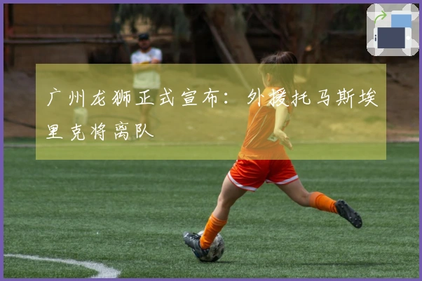 广州龙狮正式宣布：外援托马斯埃里克将离队