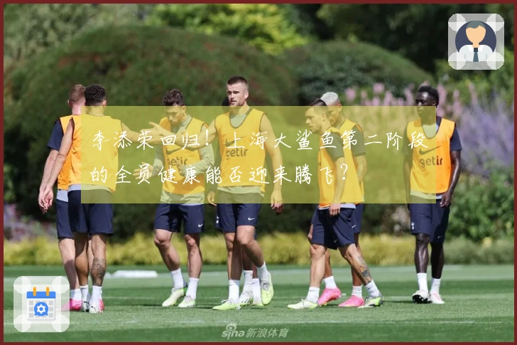 李添荣回归！上海大鲨鱼第二阶段的全员健康能否迎来腾飞？