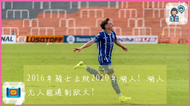 2016年骑士击败2020年湖人！湖人无人能遏制欧文！