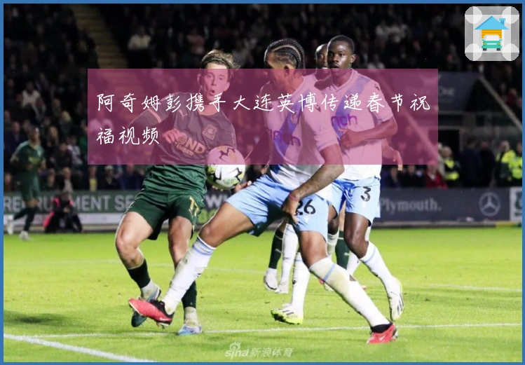 阿奇姆彭携手大连英博传递春节祝福视频