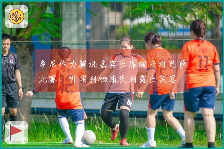 鲁尼作为解说嘉宾出席纽卡对巴萨比赛，听闻利物浦失利露出笑容