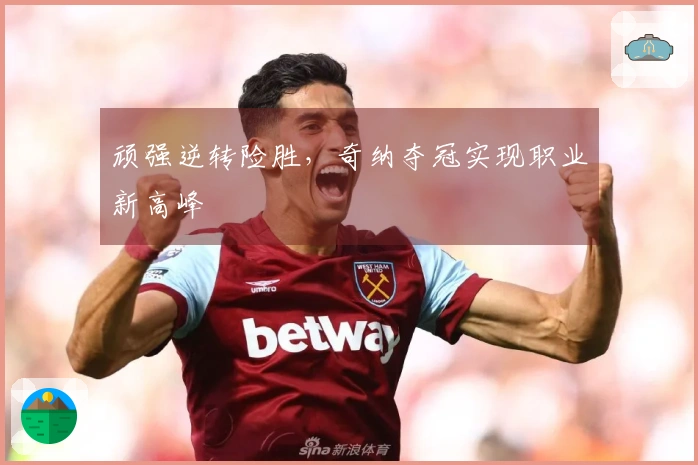 顽强逆转险胜，奇纳夺冠实现职业新高峰