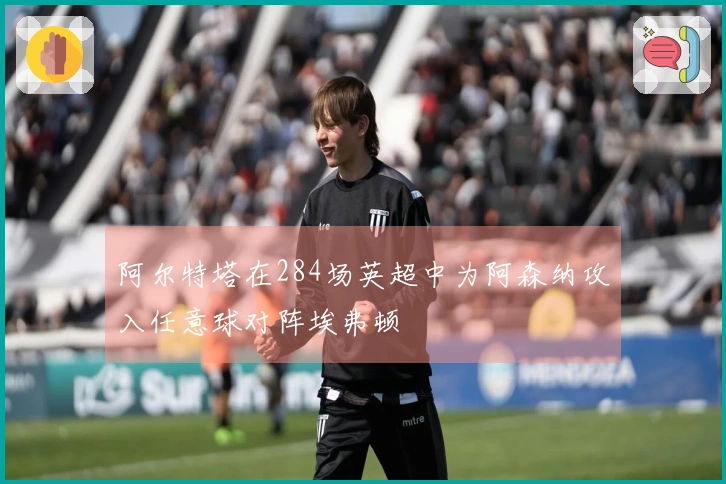 阿尔特塔在284场英超中为阿森纳攻入任意球对阵埃弗顿