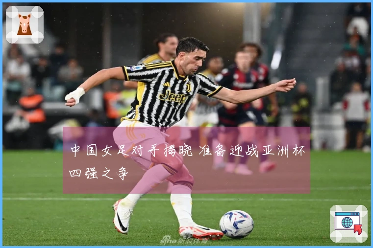 中国女足对手揭晓 准备迎战亚洲杯四强之争