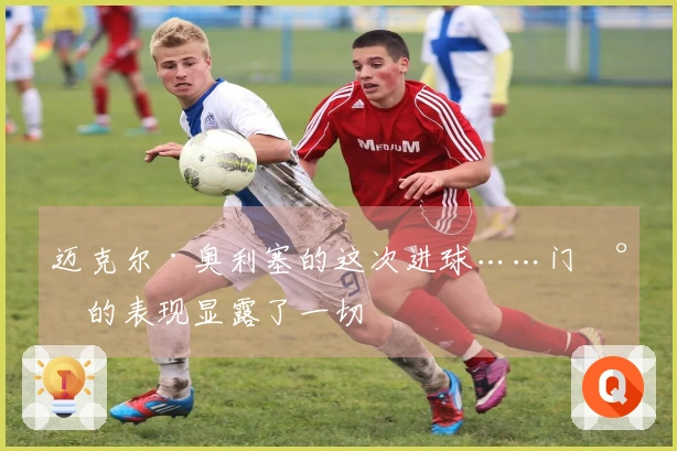 迈克尔·奥利塞的这次进球……门将的表现显露了一切