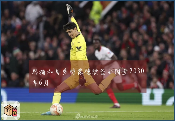 恩梅加与多特蒙德续签合同至2030年6月