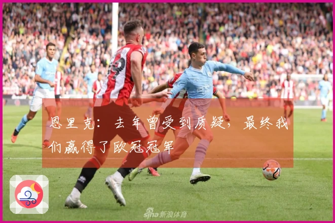 恩里克：去年曾受到质疑，最终我们赢得了欧冠冠军