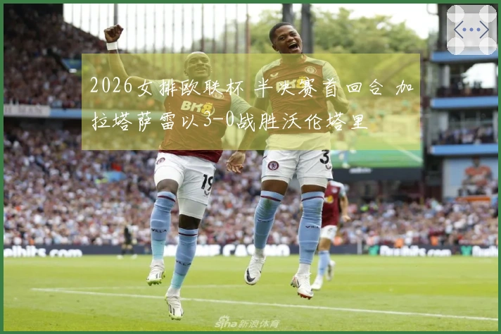 2026女排欧联杯 半决赛首回合 加拉塔萨雷以3-0战胜沃伦塔里