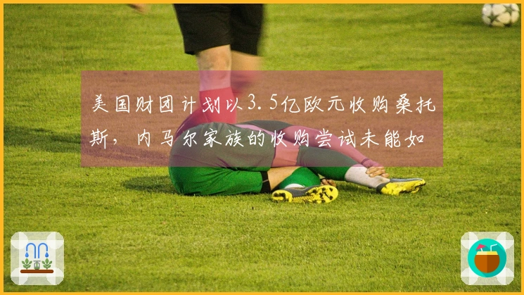 美国财团计划以3.5亿欧元收购桑托斯，内马尔家族的收购尝试未能如愿